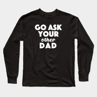 Go Ask Your Other Dad Long Sleeve T-Shirt